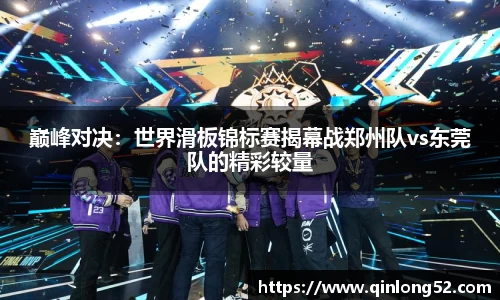 巅峰对决：世界滑板锦标赛揭幕战郑州队vs东莞队的精彩较量