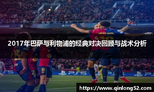 2017年巴萨与利物浦的经典对决回顾与战术分析