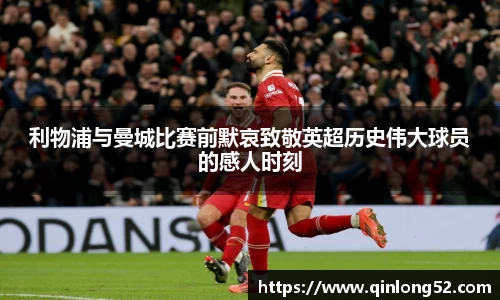 利物浦与曼城比赛前默哀致敬英超历史伟大球员的感人时刻