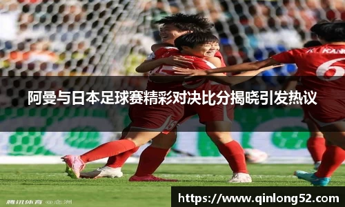 阿曼与日本足球赛精彩对决比分揭晓引发热议